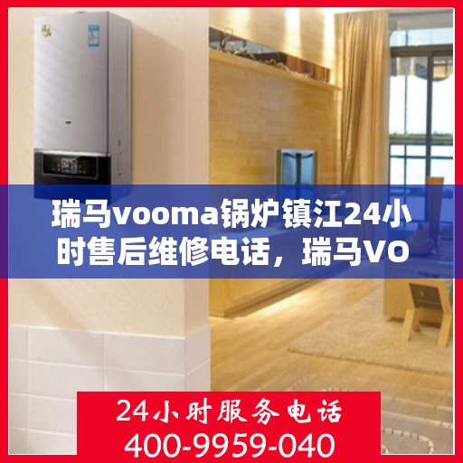 瑞马vooma锅炉镇江24小时售后维修电话，瑞马VOOMA锅炉镇江全天候售后维修服务热线