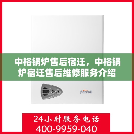 中裕锅炉售后宿迁，中裕锅炉宿迁售后维修服务介绍