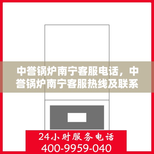 中誉锅炉南宁客服电话，中誉锅炉南宁客服热线及联系方式