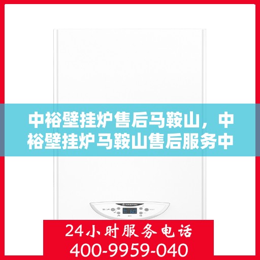 中裕壁挂炉售后马鞍山，中裕壁挂炉马鞍山售后服务中心介绍