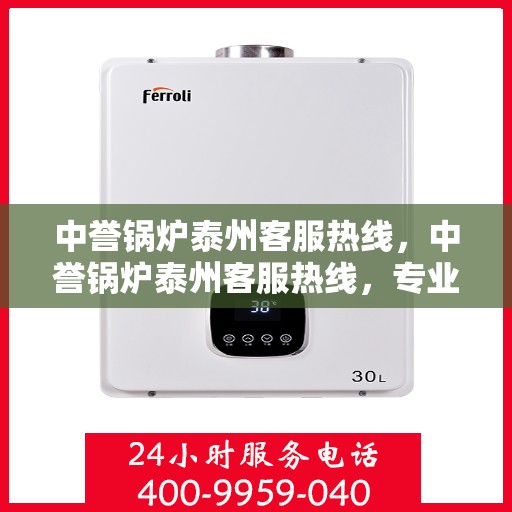 中誉锅炉泰州客服热线，中誉锅炉泰州客服热线，专业解答，贴心服务