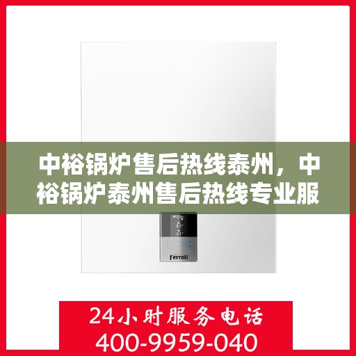 中裕锅炉售后热线泰州，中裕锅炉泰州售后热线专业服务，为您解决一切问题