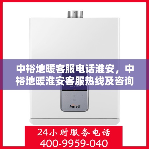 中裕地暖客服电话淮安，中裕地暖淮安客服热线及咨询支持