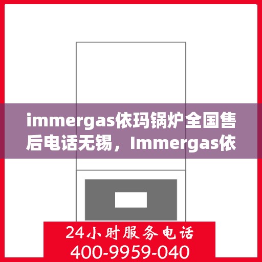immergas依玛锅炉全国售后电话无锡，Immergas依玛锅炉全国售后电话无锡，专业维修与贴心服务