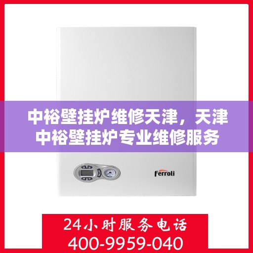 中裕壁挂炉维修天津，天津中裕壁挂炉专业维修服务