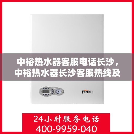 中裕热水器客服电话长沙，中裕热水器长沙客服热线及售后服务