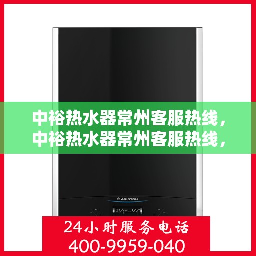 中裕热水器常州客服热线，中裕热水器常州客服热线，专业解决您的热水问题