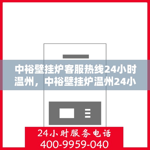 中裕壁挂炉客服热线24小时温州，中裕壁挂炉温州24小时客服热线全面服务