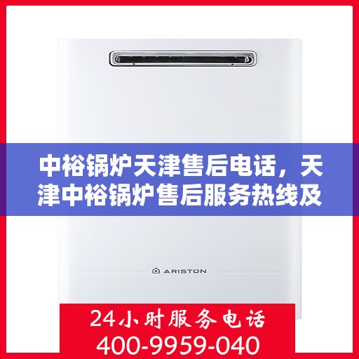 中裕锅炉天津售后电话，天津中裕锅炉售后服务热线及联系方式