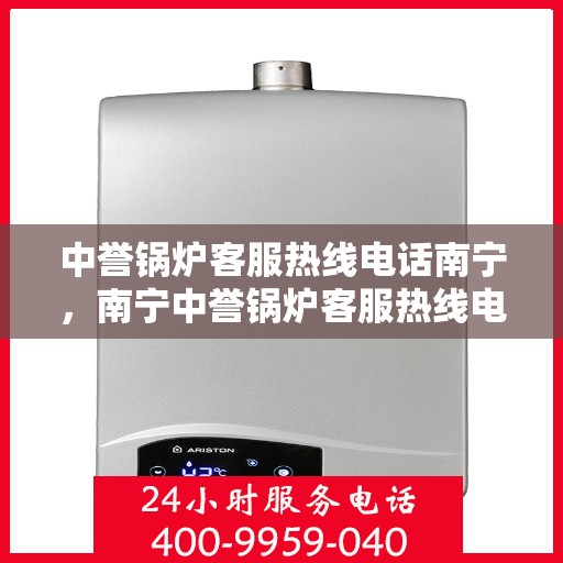 中誉锅炉客服热线电话南宁，南宁中誉锅炉客服热线电话，专业支持与解决方案一站式服务