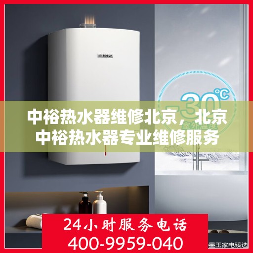 中裕热水器维修北京，北京中裕热水器专业维修服务