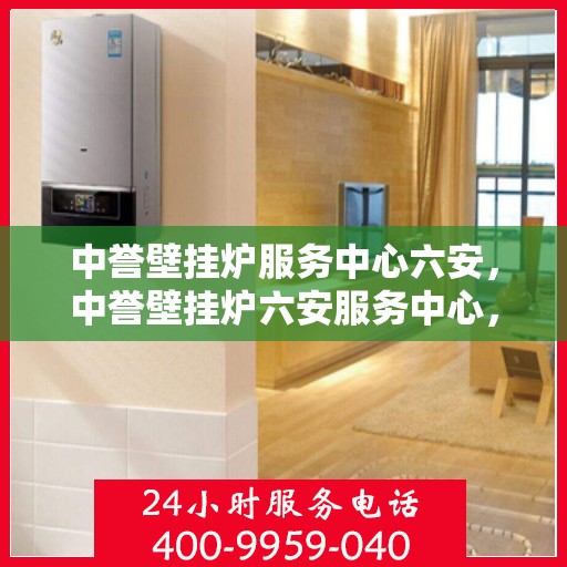 中誉壁挂炉服务中心六安，中誉壁挂炉六安服务中心，专业维修与保养，温暖您的家园
