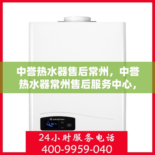 中誉热水器售后常州，中誉热水器常州售后服务中心，专业维修，贴心服务