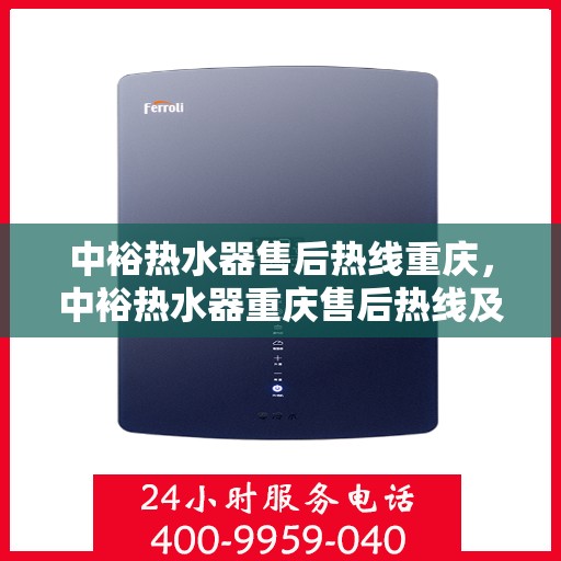 中裕热水器售后热线重庆，中裕热水器重庆售后热线及维修服务指南