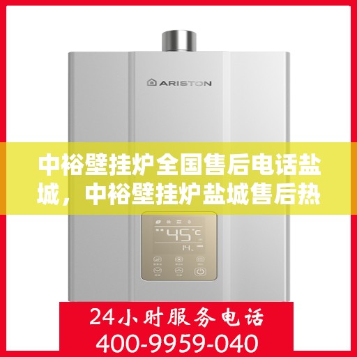 中裕壁挂炉全国售后电话盐城，中裕壁挂炉盐城售后热线及维修服务指南
