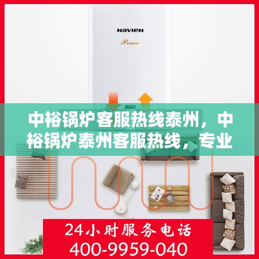 中裕锅炉客服热线泰州，中裕锅炉泰州客服热线，专业解答，贴心服务