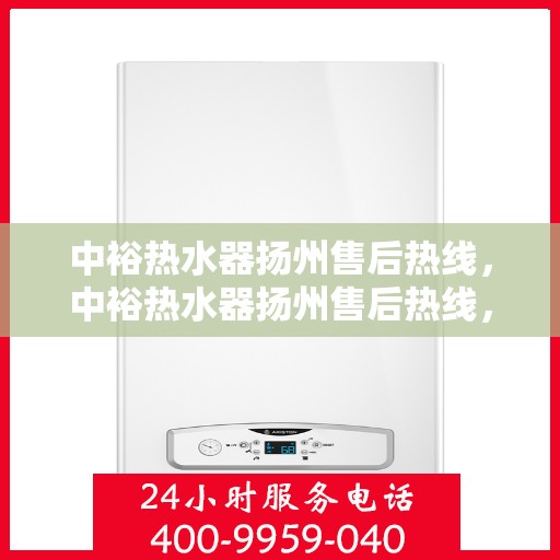 中裕热水器扬州售后热线，中裕热水器扬州售后热线，专业维修服务，解决您的热水难题