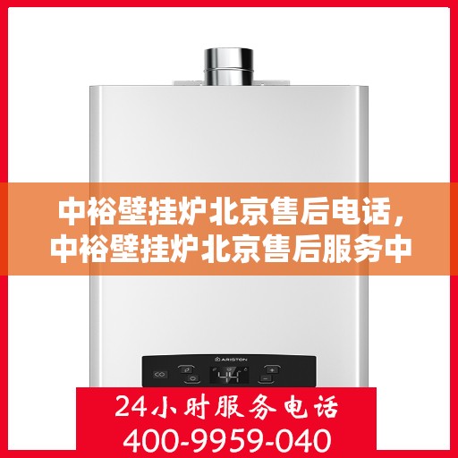 中裕壁挂炉北京售后电话，中裕壁挂炉北京售后服务中心联系电话