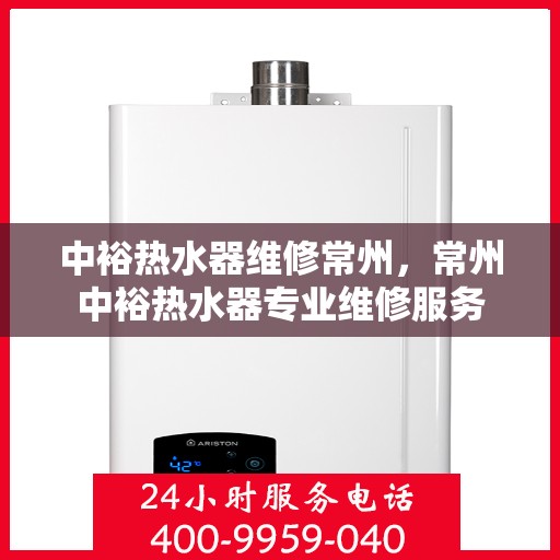 中裕热水器维修常州，常州中裕热水器专业维修服务