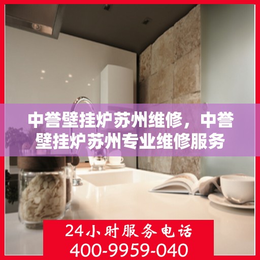 中誉壁挂炉苏州维修，中誉壁挂炉苏州专业维修服务