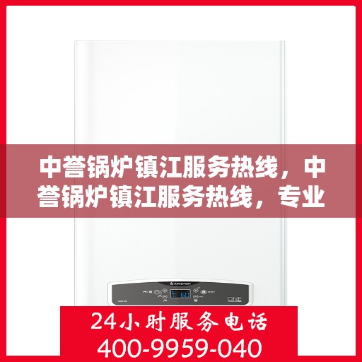 中誉锅炉镇江服务热线，中誉锅炉镇江服务热线，专业解决您的锅炉问题，贴心服务就在热线之间。