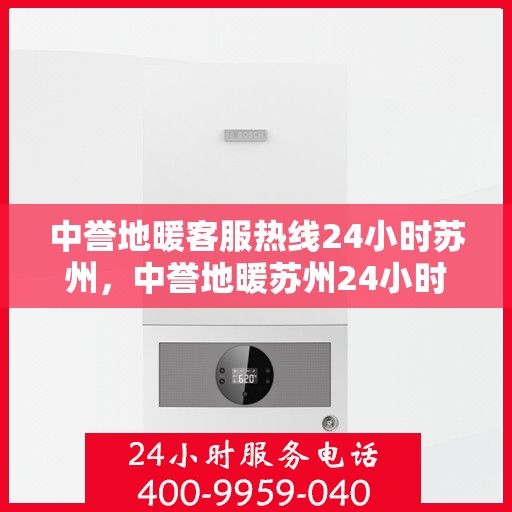 中誉地暖客服热线24小时苏州，中誉地暖苏州24小时客服热线全面升级，贴心服务无间断