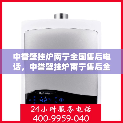 中誉壁挂炉南宁全国售后电话，中誉壁挂炉南宁售后全国服务热线公布