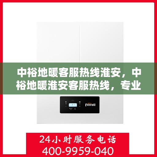 中裕地暖客服热线淮安，中裕地暖淮安客服热线，专业解答，温暖您的每一个冬天