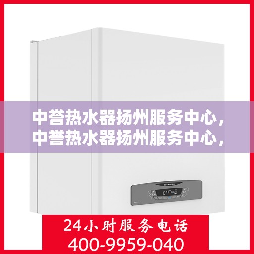 中誉热水器扬州服务中心，中誉热水器扬州服务中心，专业维修与优质服务并行