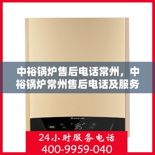 中裕锅炉售后电话常州，中裕锅炉常州售后电话及服务一览