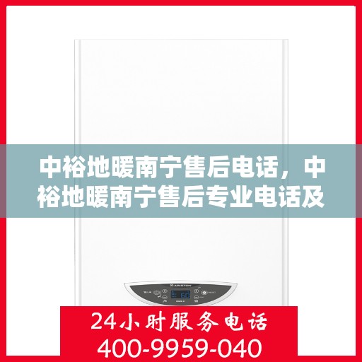 中裕地暖南宁售后电话，中裕地暖南宁售后专业电话及售后服务解析