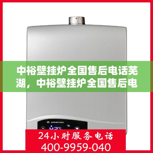 中裕壁挂炉全国售后电话芜湖，中裕壁挂炉全国售后电话——芜湖服务热线