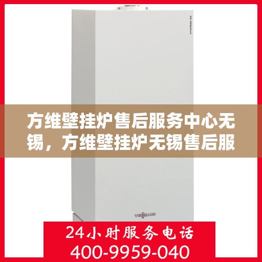 方维壁挂炉售后服务中心无锡，方维壁挂炉无锡售后服务中心，专业维修，贴心服务