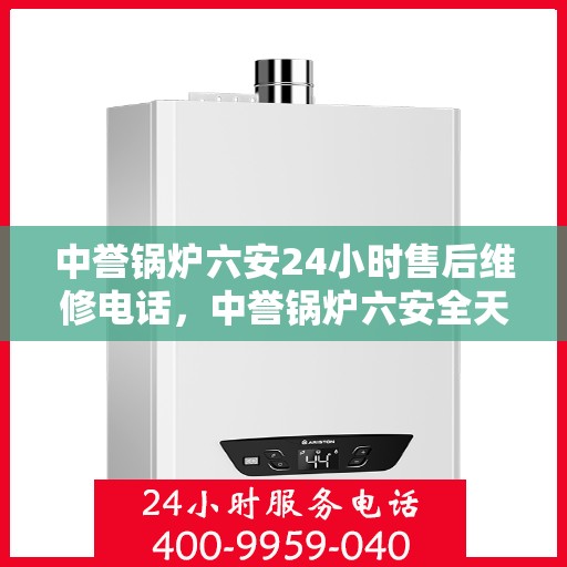 中誉锅炉六安24小时售后维修电话，中誉锅炉六安全天候售后维修服务热线
