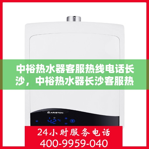 中裕热水器客服热线电话长沙，中裕热水器长沙客服热线电话及售后服务支持