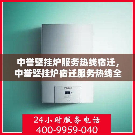 中誉壁挂炉服务热线宿迁，中誉壁挂炉宿迁服务热线全解析