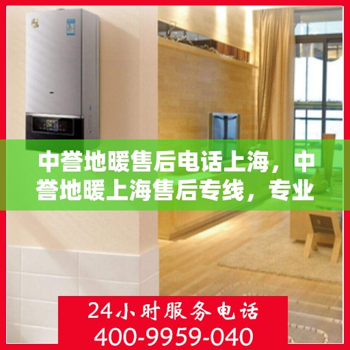 中誉地暖售后电话上海，中誉地暖上海售后专线，专业解决您的地暖问题