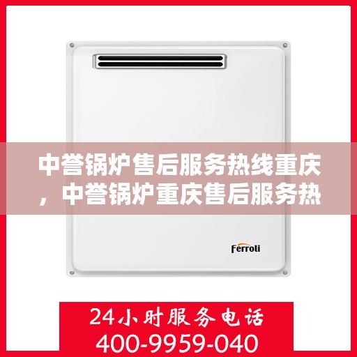 中誉锅炉售后服务热线重庆，中誉锅炉重庆售后服务热线全解析