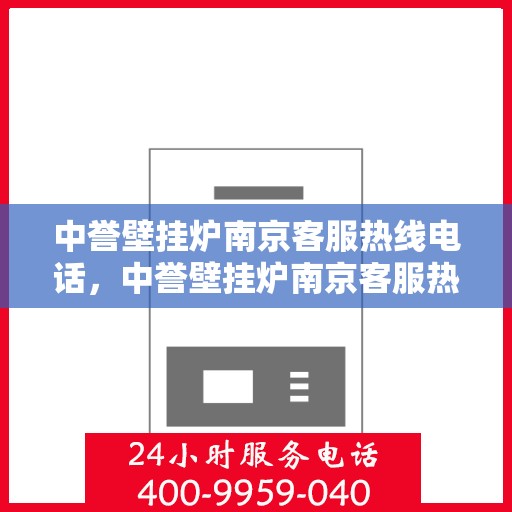 中誉壁挂炉南京客服热线电话，中誉壁挂炉南京客服热线电话公布，专业解答您的疑问！