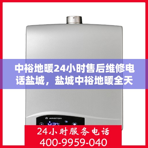 中裕地暖24小时售后维修电话盐城，盐城中裕地暖全天候售后维修服务热线