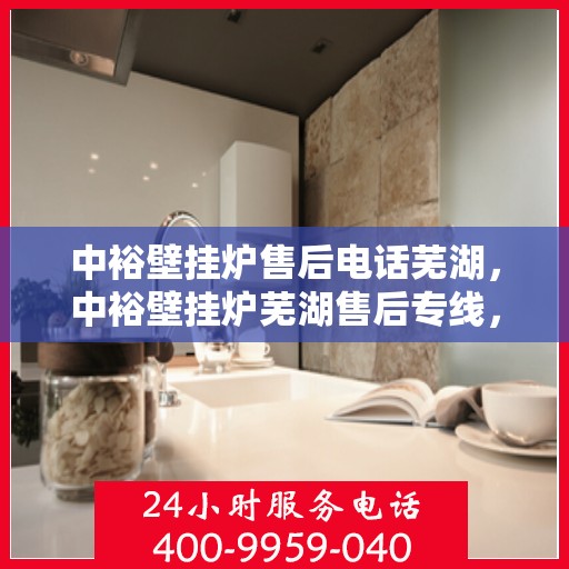 中裕壁挂炉售后电话芜湖，中裕壁挂炉芜湖售后专线，专业维修、服务热线公布