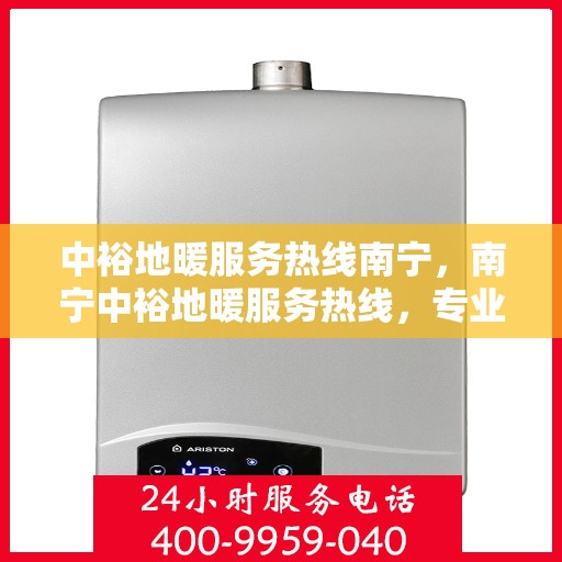 中裕地暖服务热线南宁，南宁中裕地暖服务热线，专业温暖解决方案