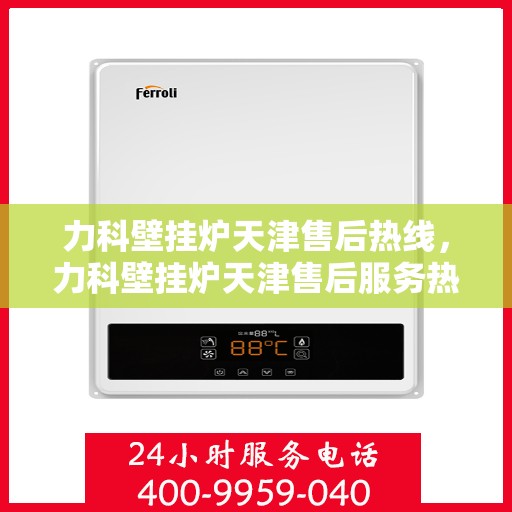 力科壁挂炉天津售后热线，力科壁挂炉天津售后服务热线，专业解决您的壁挂炉问题