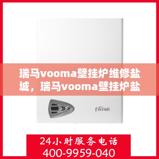 瑞马vooma壁挂炉维修盐城，瑞马vooma壁挂炉盐城专业维修服务