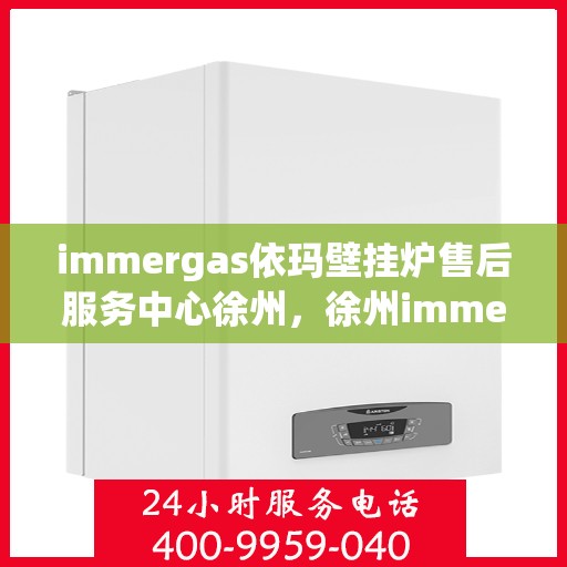 immergas依玛壁挂炉售后服务中心徐州，徐州immergas依玛壁挂炉售后服务中心，专业维修，贴心服务