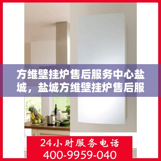 方维壁挂炉售后服务中心盐城，盐城方维壁挂炉售后服务中心，专业维修，贴心服务