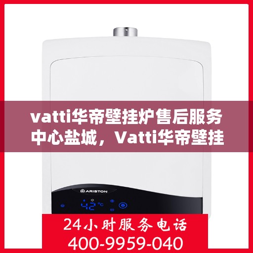 vatti华帝壁挂炉售后服务中心盐城，Vatti华帝壁挂炉盐城售后服务中心，专业维修，贴心服务