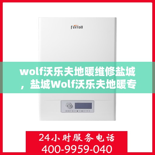wolf沃乐夫地暖维修盐城，盐城Wolf沃乐夫地暖专业维修服务