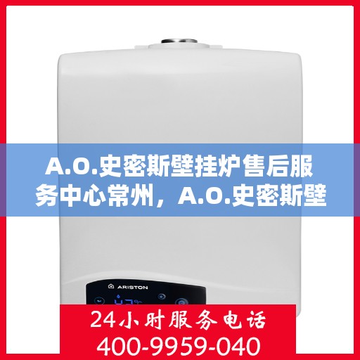 A.O.史密斯壁挂炉售后服务中心常州，A.O.史密斯壁挂炉常州售后服务中心，专业维修，贴心服务
