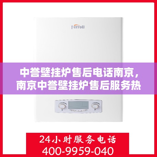 中誉壁挂炉售后电话南京，南京中誉壁挂炉售后服务热线及联系方式